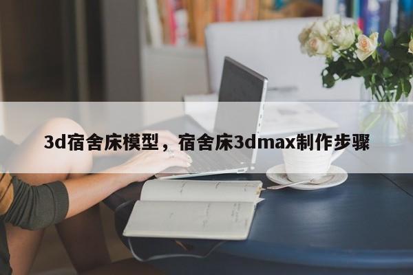 3d宿舍床模型,宿舍床3dmax制作步骤
