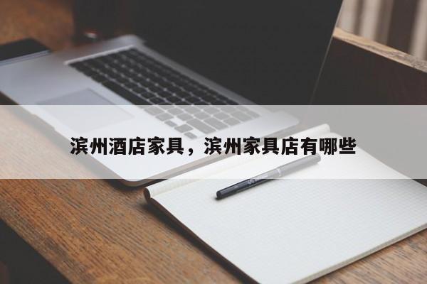 滨州酒店家具,滨州家具店有哪些