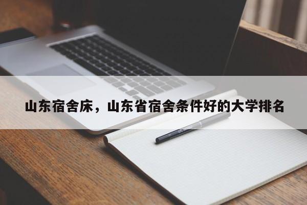 山东宿舍床,山东省宿舍条件好的大学排名