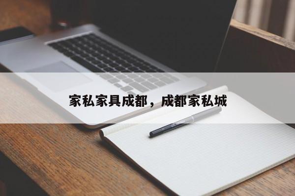 家私家具成都,成都家私城